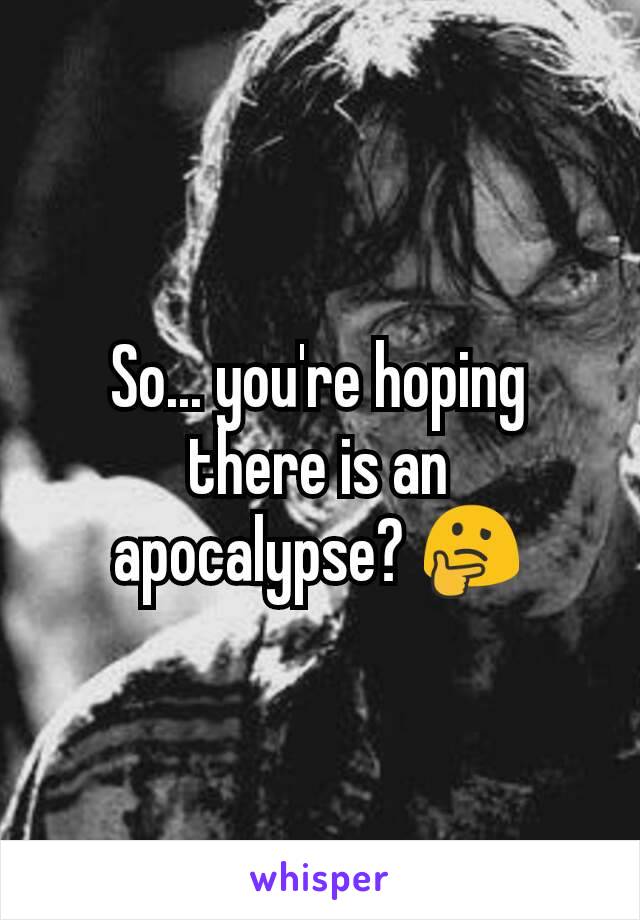 So... you're hoping there is an apocalypse? 🤔