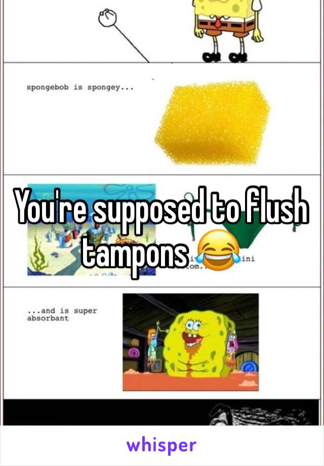 You're supposed to flush tampons 😂