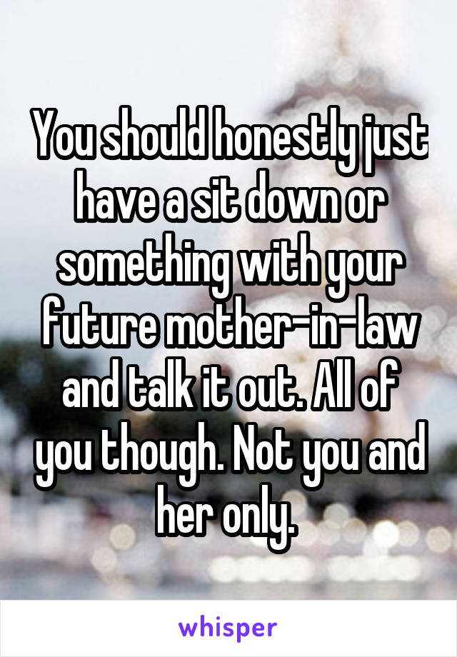 You should honestly just have a sit down or something with your future mother-in-law and talk it out. All of you though. Not you and her only. 