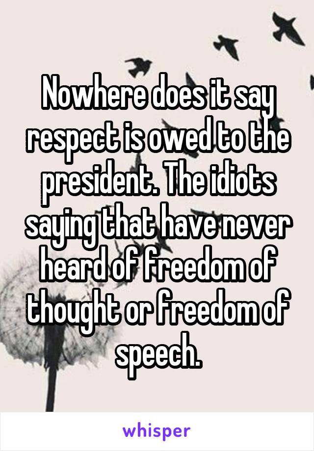 Nowhere does it say respect is owed to the president. The idiots saying that have never heard of freedom of thought or freedom of speech.