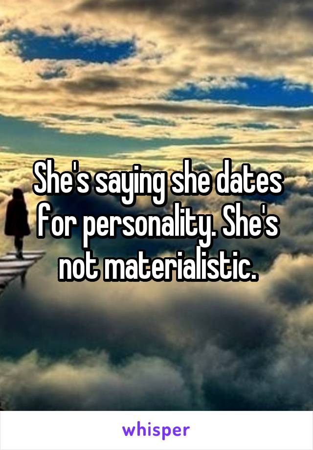 She's saying she dates for personality. She's not materialistic.