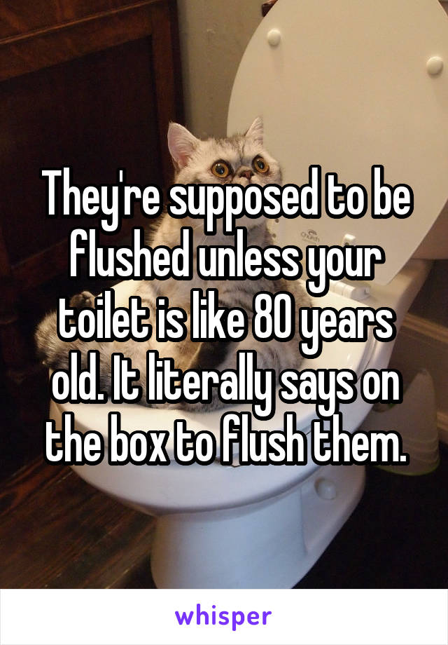 They're supposed to be flushed unless your toilet is like 80 years old. It literally says on the box to flush them.