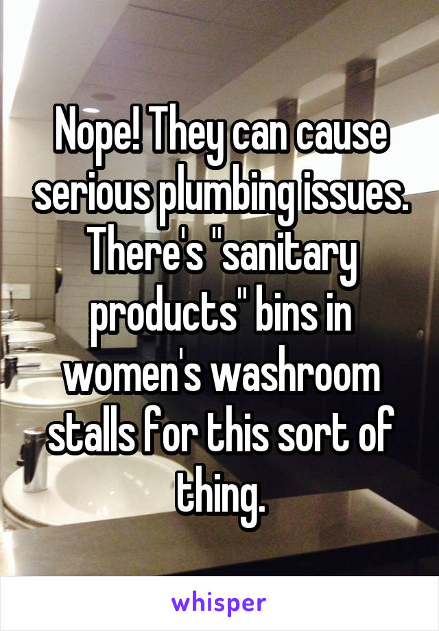 Nope! They can cause serious plumbing issues. There's "sanitary products" bins in women's washroom stalls for this sort of thing.