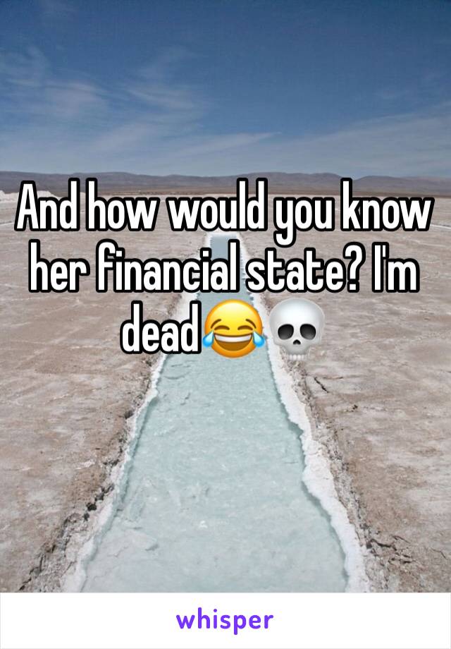 And how would you know her financial state? I'm dead😂💀