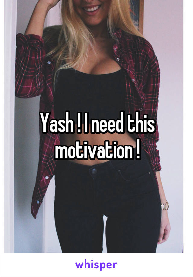Yash ! I need this motivation !