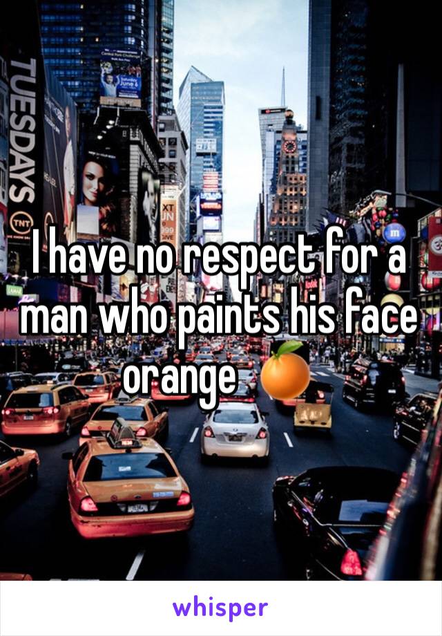 I have no respect for a man who paints his face orange  🍊 