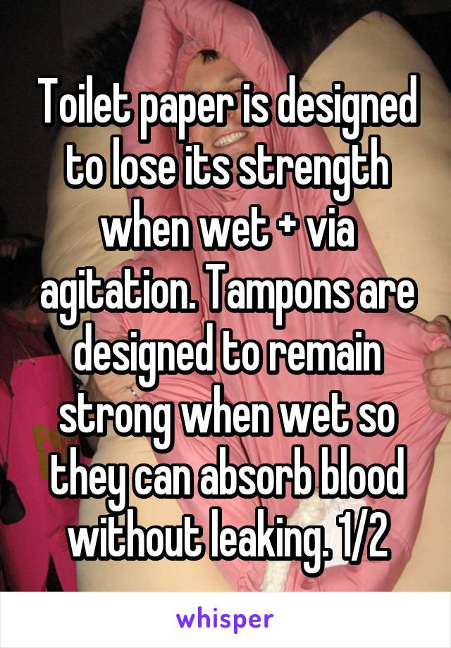 Toilet paper is designed to lose its strength when wet + via agitation. Tampons are designed to remain strong when wet so they can absorb blood without leaking. 1/2