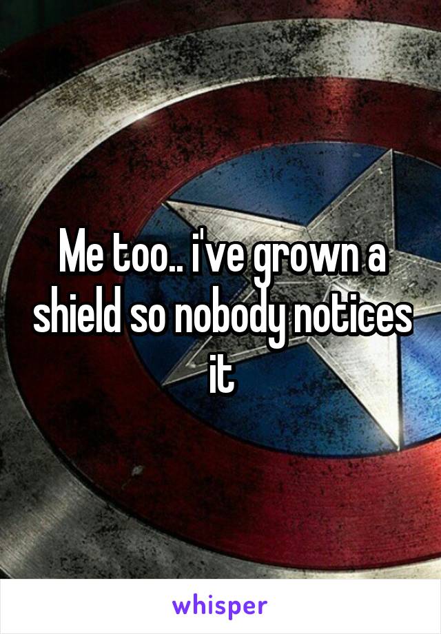 Me too.. i've grown a shield so nobody notices it