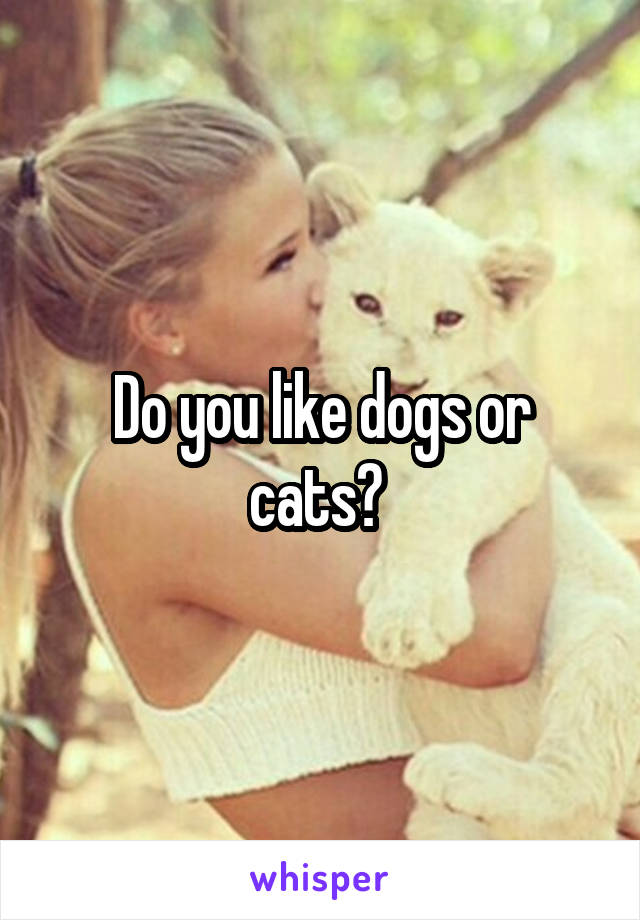 Do you like dogs or cats? 