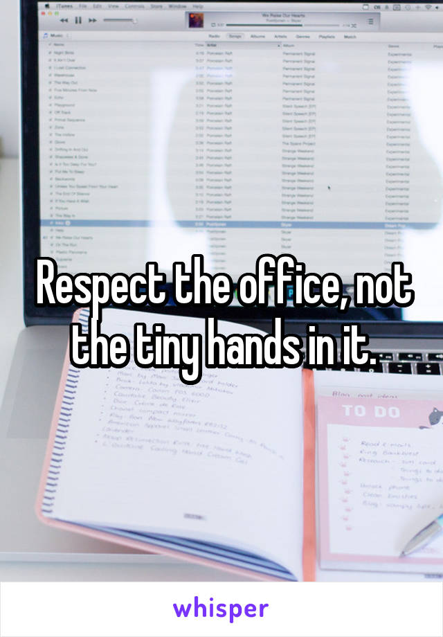 Respect the office, not the tiny hands in it.