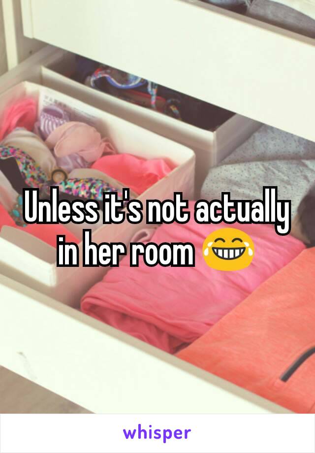 Unless it's not actually in her room 😂