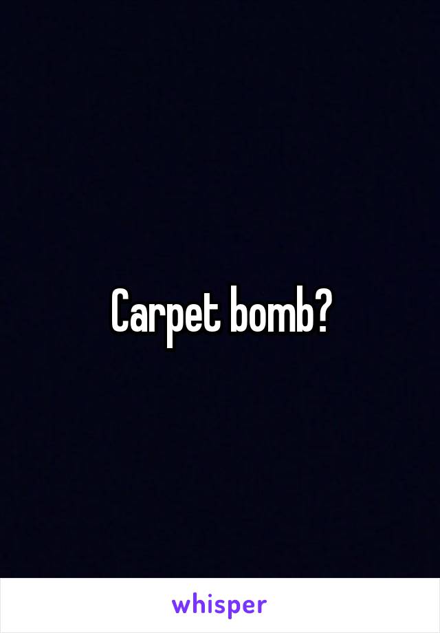 Carpet bomb?