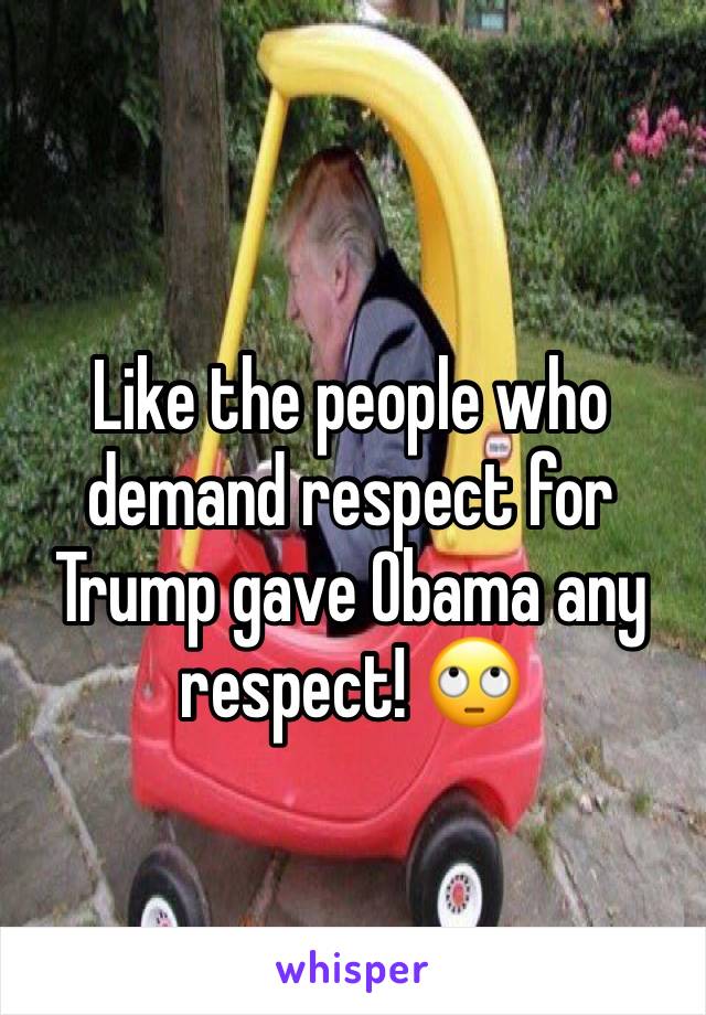 Like the people who demand respect for Trump gave Obama any respect! 🙄