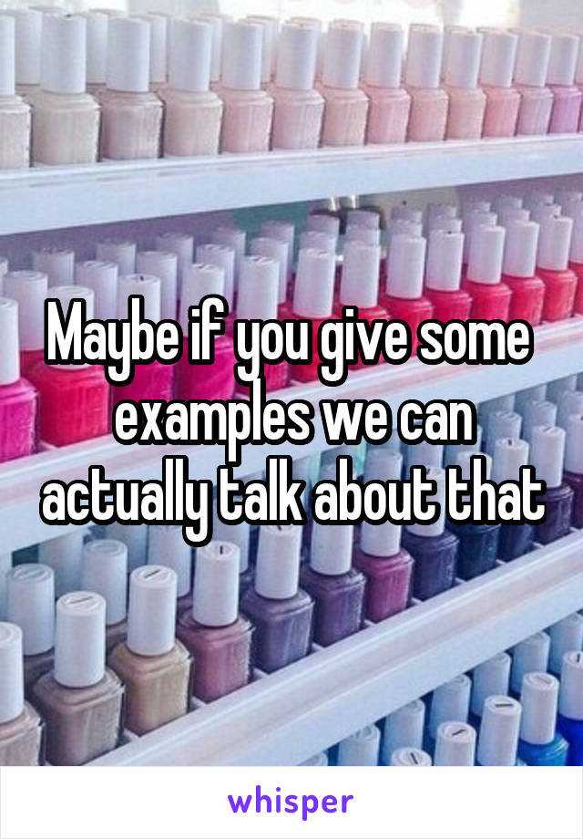 Maybe if you give some  examples we can actually talk about that