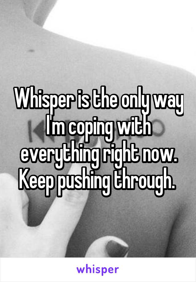 Whisper is the only way I'm coping with everything right now. Keep pushing through. 