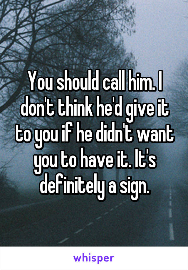 You should call him. I don't think he'd give it to you if he didn't want you to have it. It's definitely a sign.