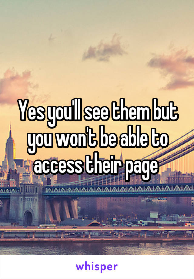 Yes you'll see them but you won't be able to access their page 