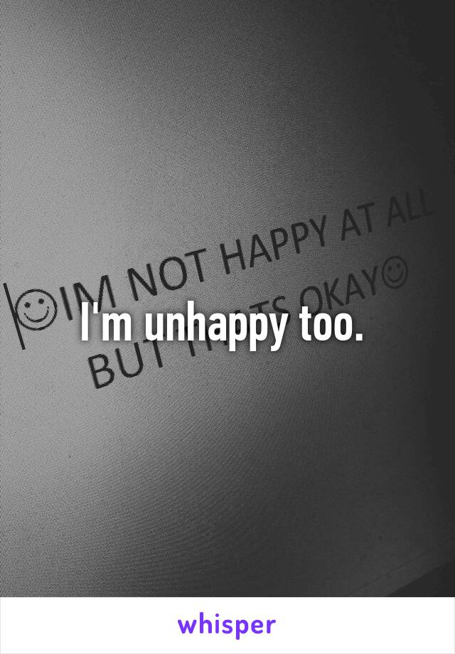 I'm unhappy too. 