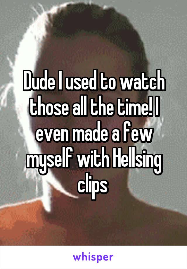 Dude I used to watch those all the time! I even made a few myself with Hellsing clips 