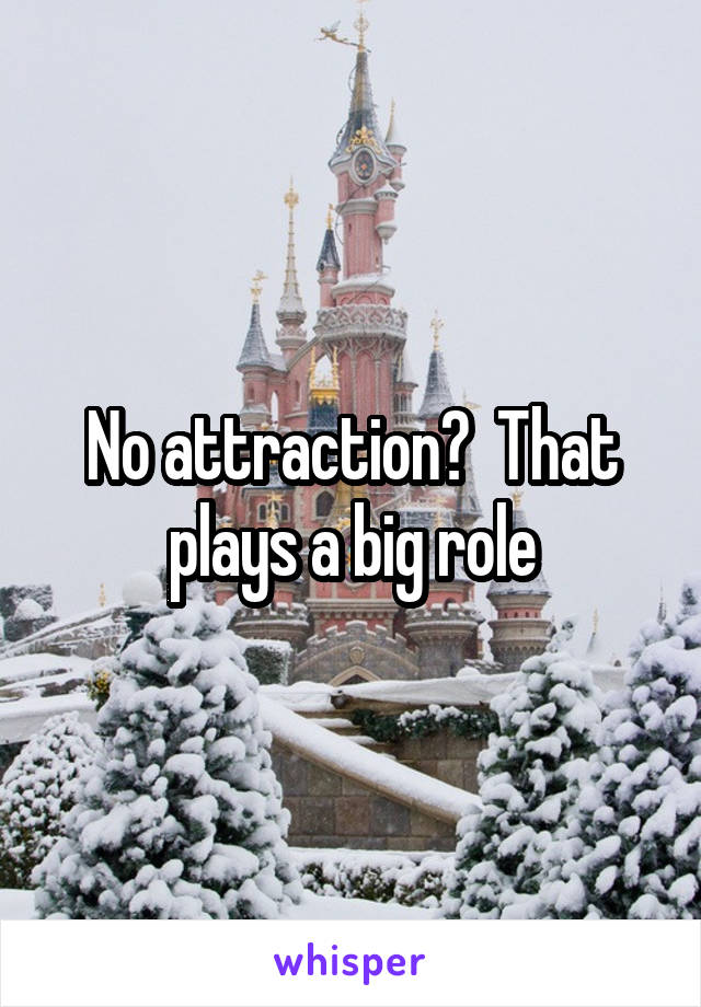 No attraction?  That plays a big role