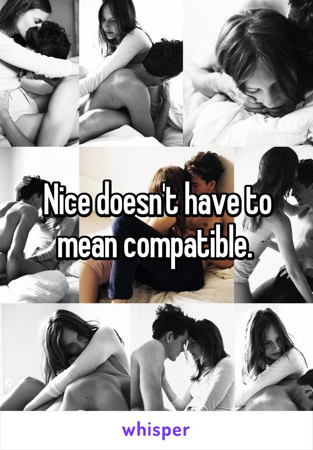 Nice doesn't have to mean compatible. 