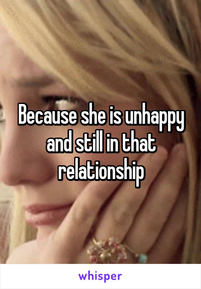 Because she is unhappy and still in that relationship