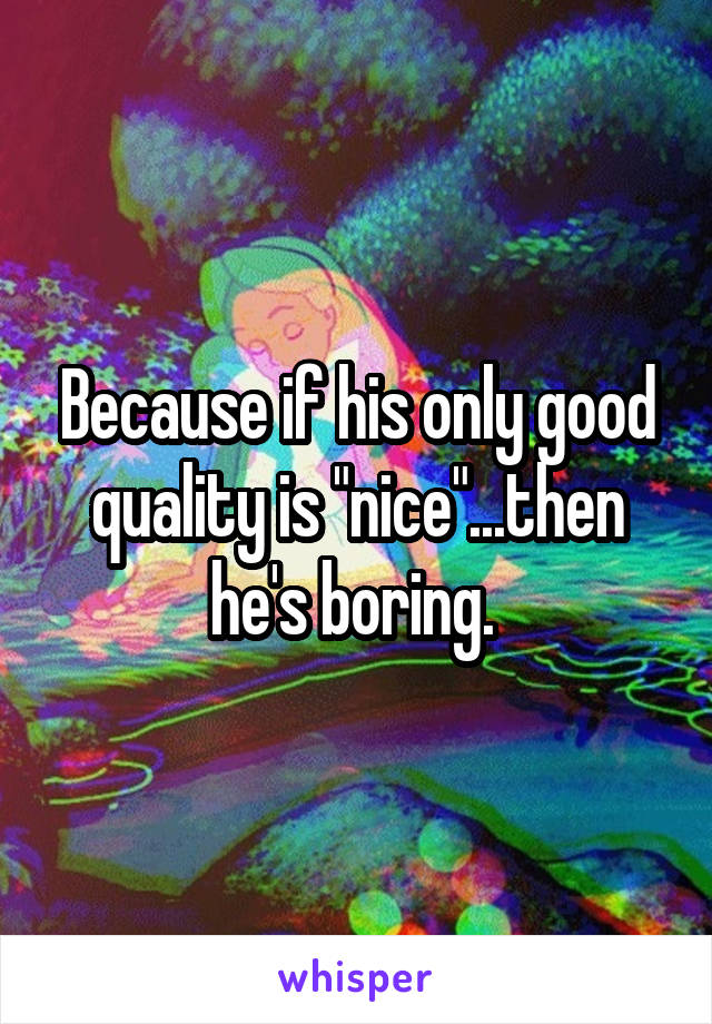 Because if his only good quality is "nice"...then he's boring. 