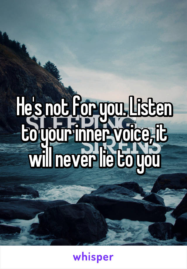 He's not for you. Listen to your inner voice, it will never lie to you