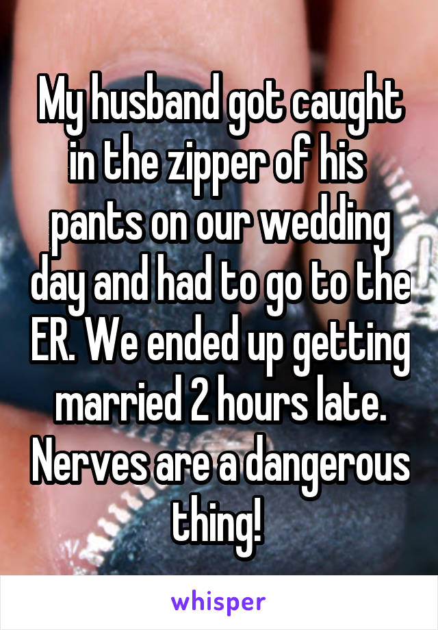 My husband got caught in the zipper of his  pants on our wedding day and had to go to the ER. We ended up getting married 2 hours late. Nerves are a dangerous thing! 