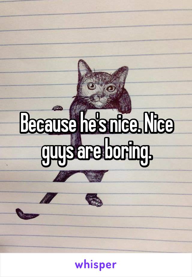 Because he's nice. Nice guys are boring.