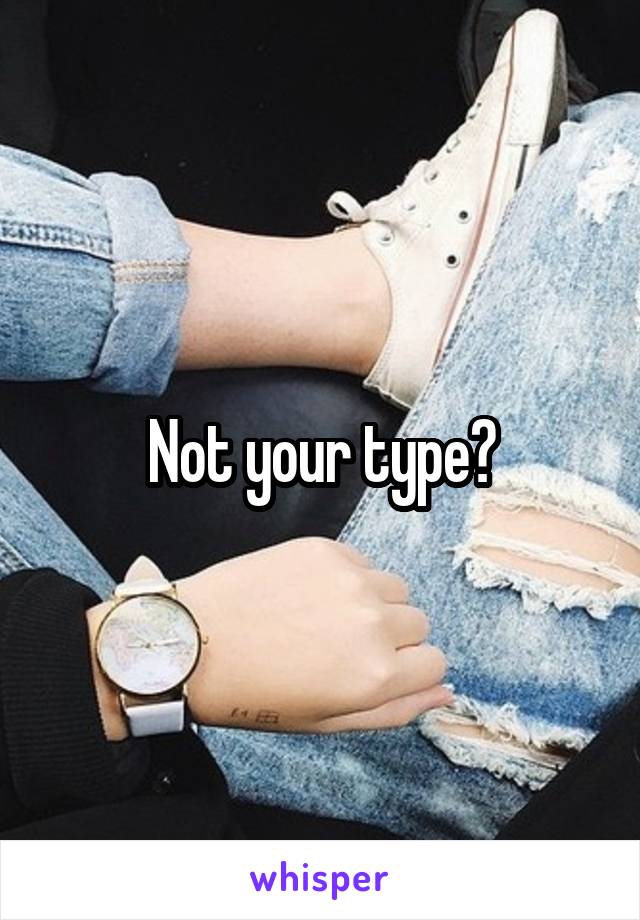 Not your type?