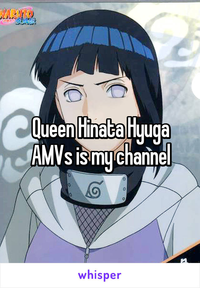 Queen Hinata Hyuga AMVs is my channel