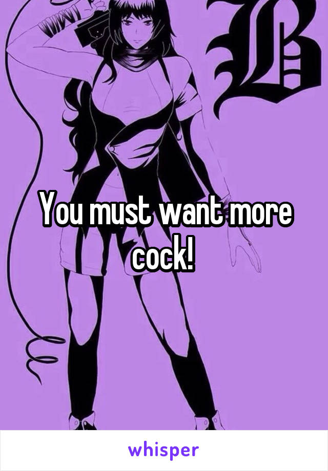 You must want more cock! 