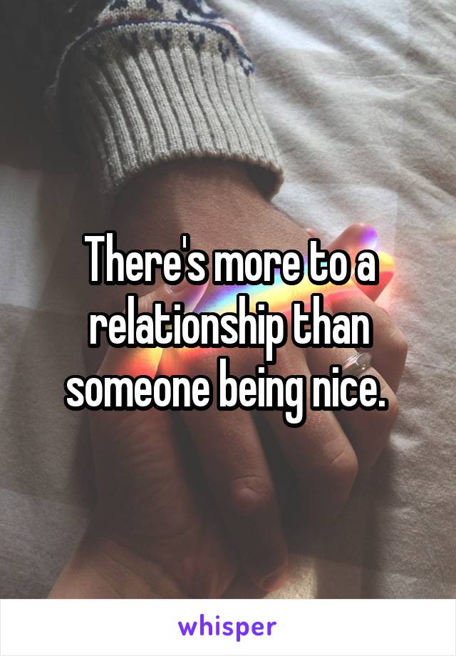 There's more to a relationship than someone being nice. 