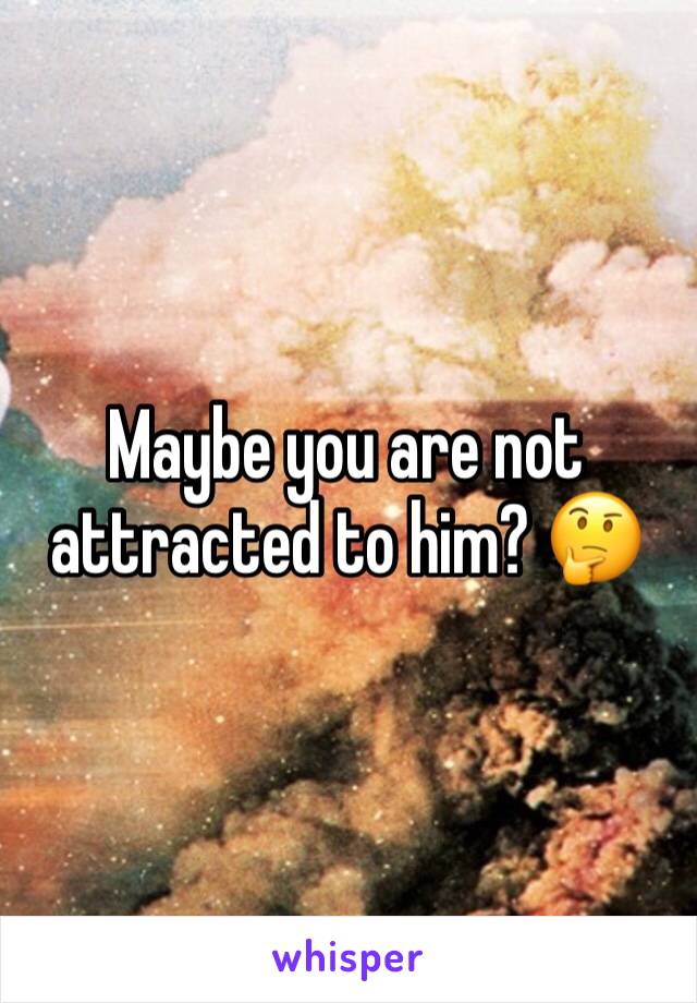 Maybe you are not attracted to him? 🤔