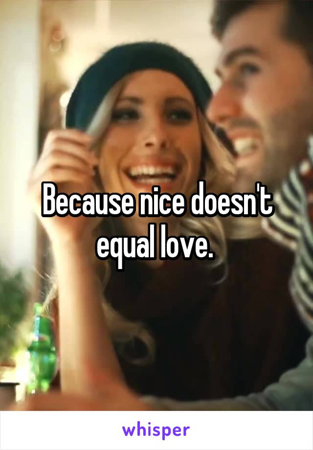 Because nice doesn't equal love. 