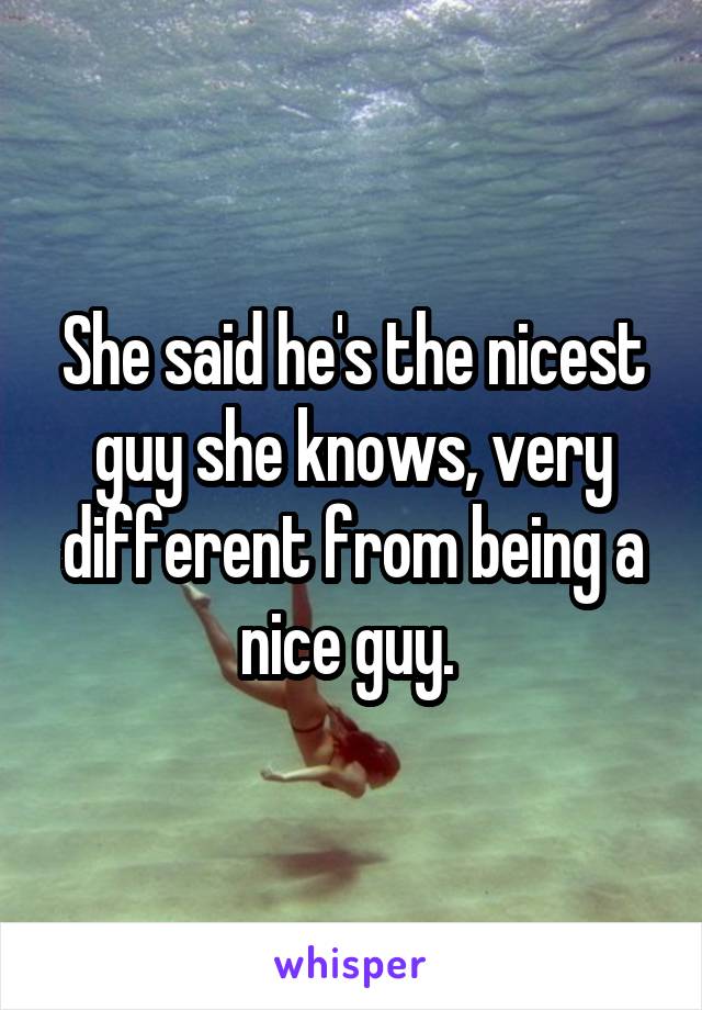 She said he's the nicest guy she knows, very different from being a nice guy. 