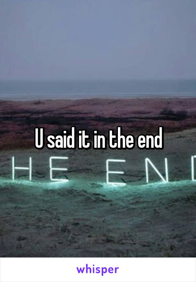 U said it in the end