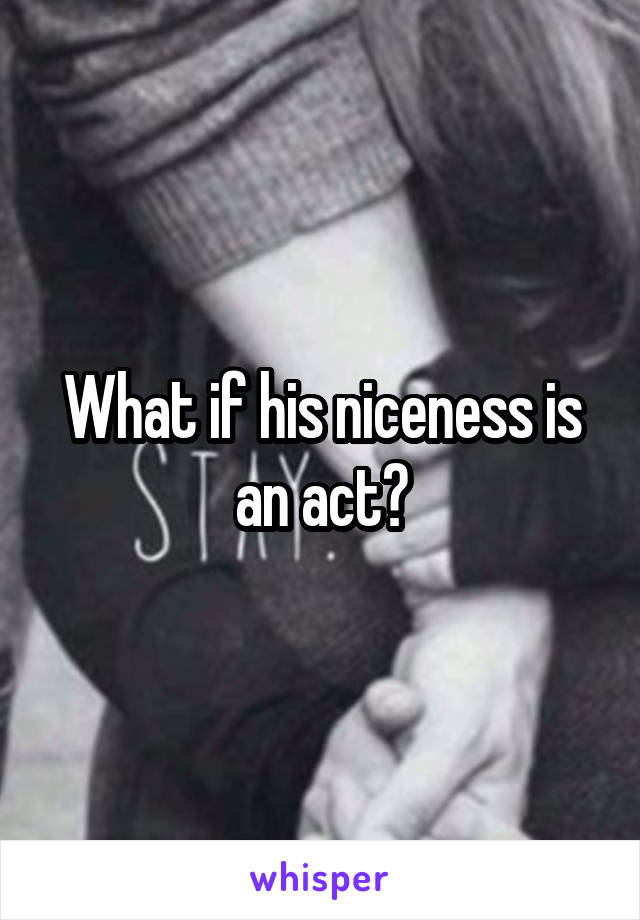 What if his niceness is an act?