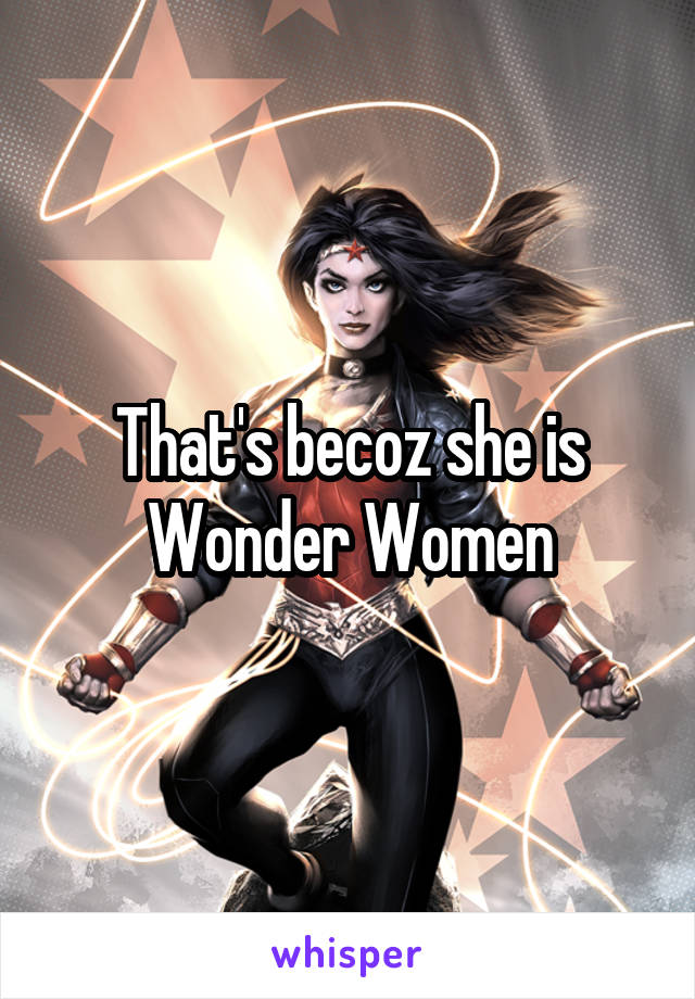 That's becoz she is Wonder Women