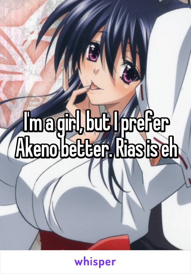 I'm a girl, but I prefer Akeno better. Rias is eh