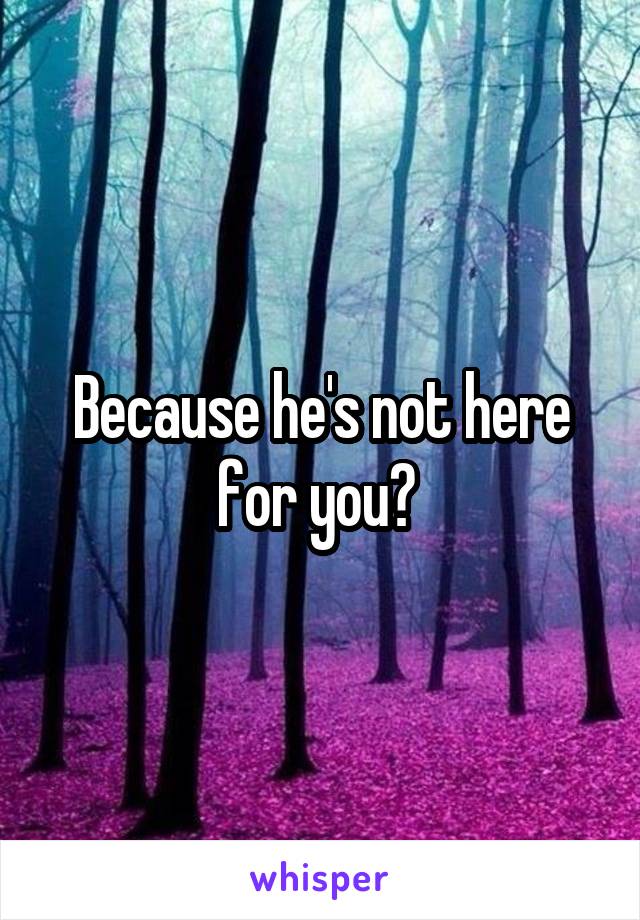 Because he's not here for you? 