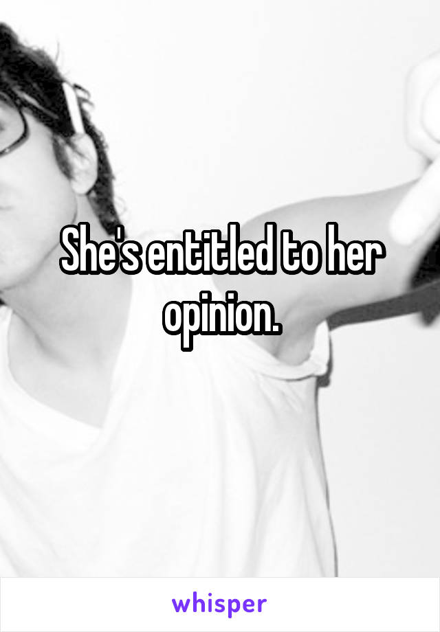 She's entitled to her opinion.
