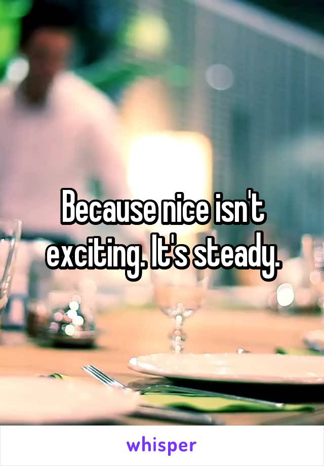 Because nice isn't exciting. It's steady.