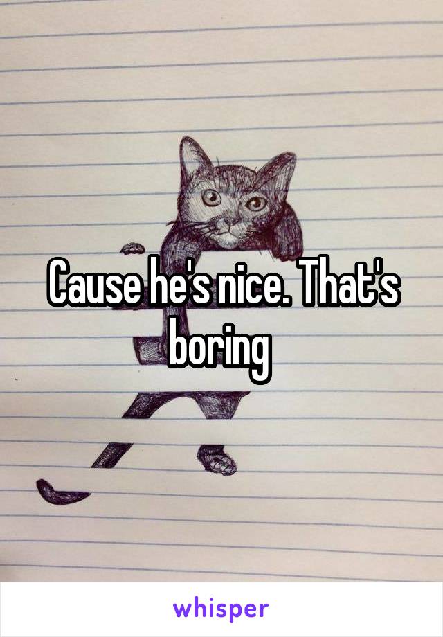 Cause he's nice. That's boring 