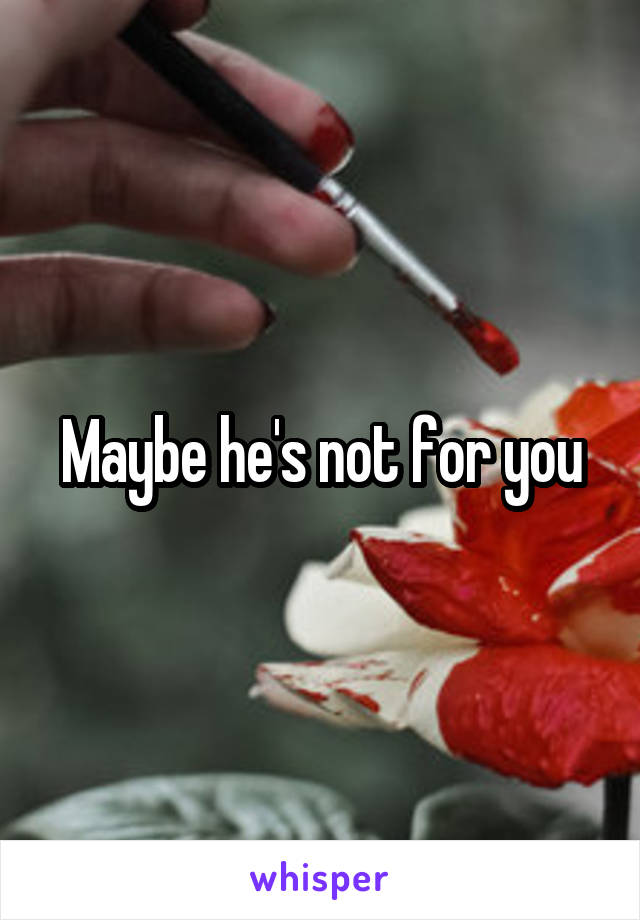 Maybe he's not for you