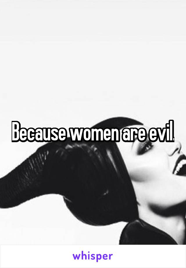 Because women are evil.