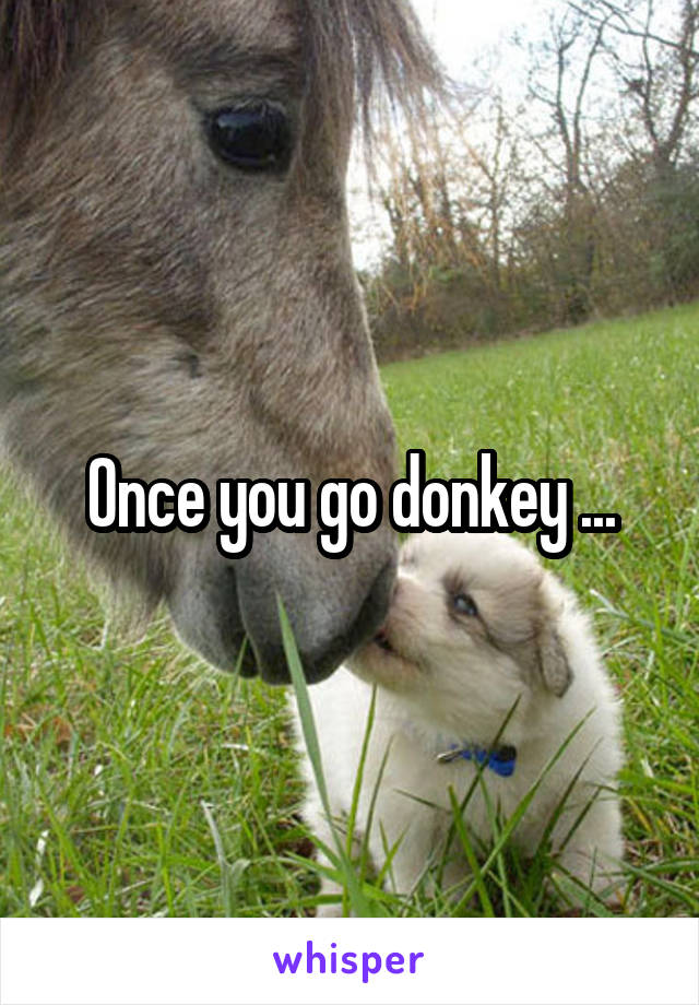 Once you go donkey ...