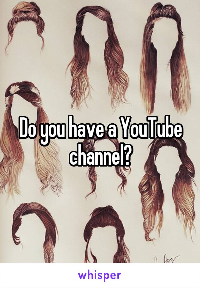 Do you have a YouTube channel?