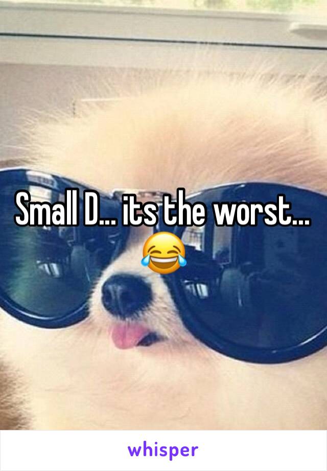 Small D... its the worst... 😂